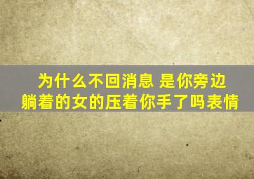 为什么不回消息 是你旁边躺着的女的压着你手了吗表情